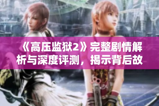 《高压监狱2》完整剧情解析与深度评测，揭示背后故事与角色命运