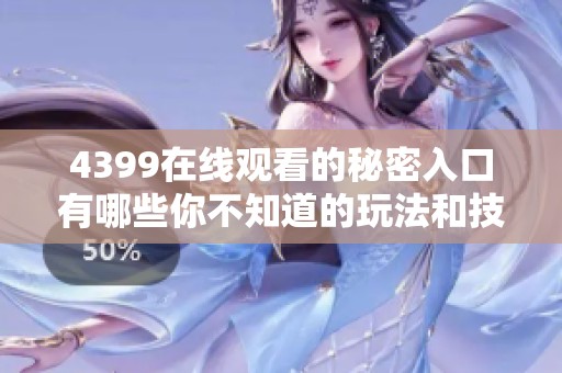 4399在线观看的秘密入口有哪些你不知道的玩法和技巧分享