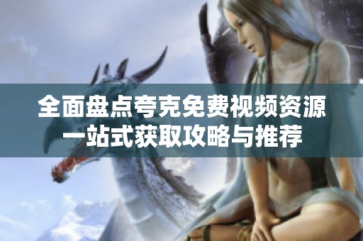 全面盘点夸克免费视频资源一站式获取攻略与推荐