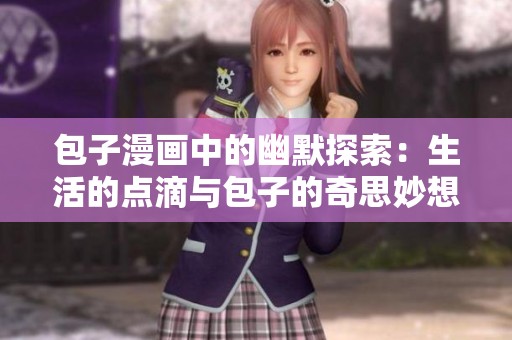 包子漫画中的幽默探索：生活的点滴与包子的奇思妙想