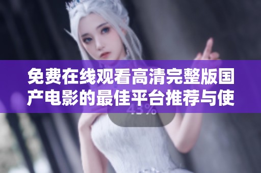免费在线观看高清完整版国产电影的最佳平台推荐与使用技巧