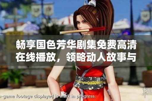 畅享国色芳华剧集免费高清在线播放，领略动人故事与绚丽画面