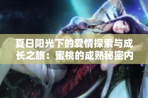 夏日阳光下的爱情探索与成长之旅：蜜桃的成熟秘密内涵