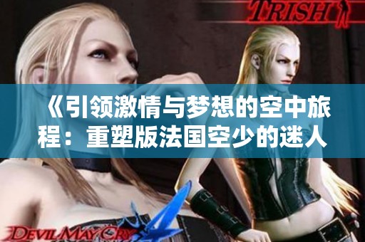 《引领激情与梦想的空中旅程：重塑版法国空少的迷人故事》