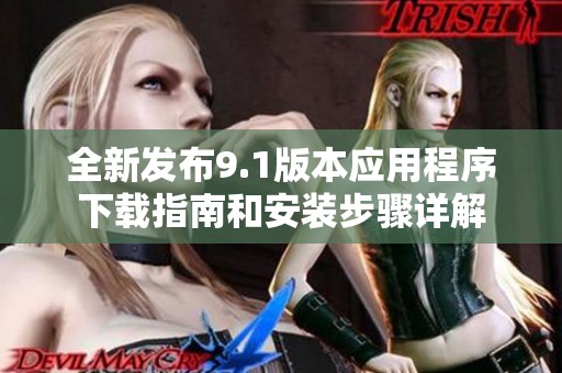 全新发布9.1版本应用程序下载指南和安装步骤详解