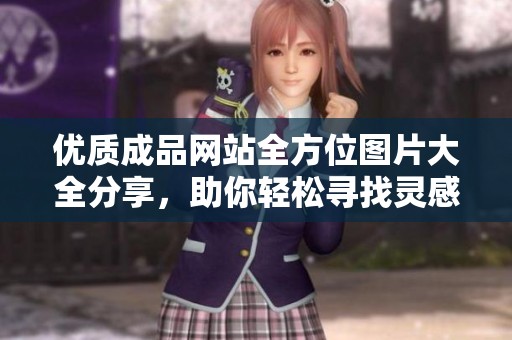 优质成品网站全方位图片大全分享，助你轻松寻找灵感与创意
