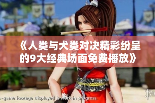 《人类与犬类对决精彩纷呈的9大经典场面免费播放》