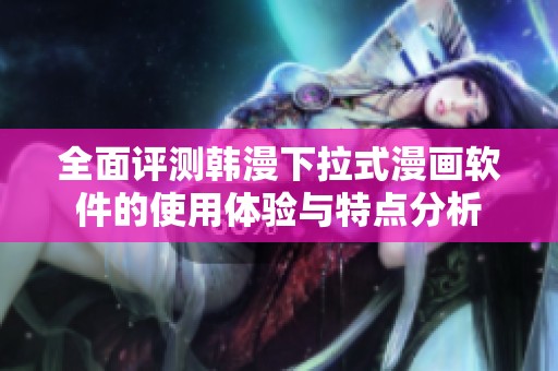 全面评测韩漫下拉式漫画软件的使用体验与特点分析