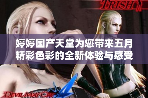 婷婷国产天堂为您带来五月精彩色彩的全新体验与感受