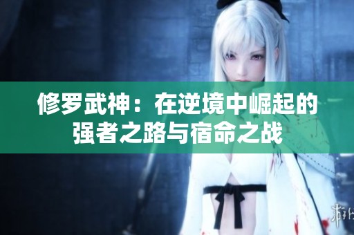 修罗武神：在逆境中崛起的强者之路与宿命之战
