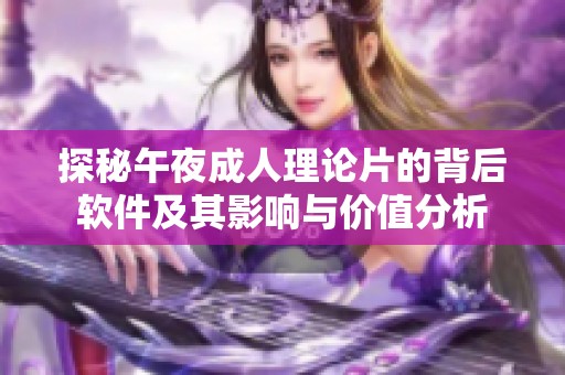 探秘午夜成人理论片的背后软件及其影响与价值分析