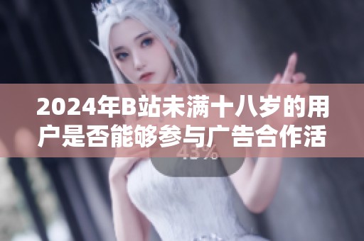 2024年B站未满十八岁的用户是否能够参与广告合作活动详解
