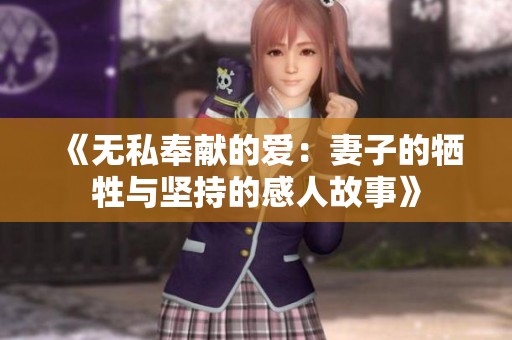 《无私奉献的爱：妻子的牺牲与坚持的感人故事》