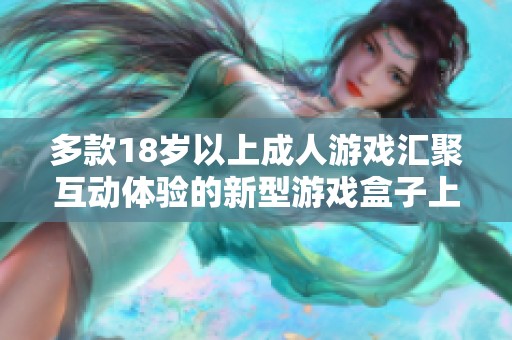 多款18岁以上成人游戏汇聚互动体验的新型游戏盒子上线