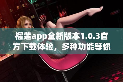 榴莲app全新版本1.0.3官方下载体验，多种功能等你探索