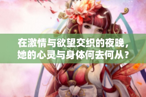 在激情与欲望交织的夜晚，她的心灵与身体何去何从？