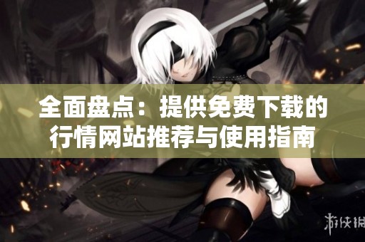 全面盘点：提供免费下载的行情网站推荐与使用指南
