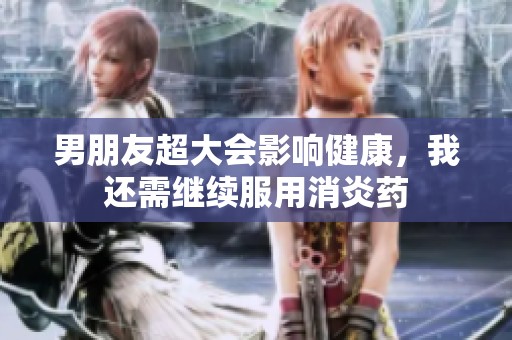 男朋友超大会影响健康，我还需继续服用消炎药