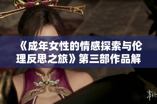 《成年女性的情感探索与伦理反思之旅》第三部作品解析