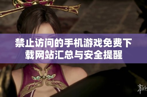 禁止访问的手机游戏免费下载网站汇总与安全提醒