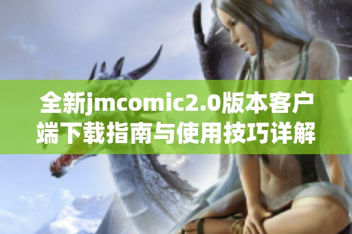 全新jmcomic2.0版本客户端下载指南与使用技巧详解