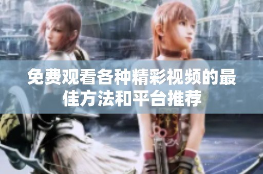 免费观看各种精彩视频的最佳方法和平台推荐