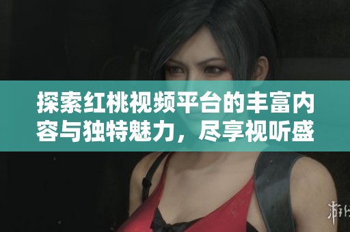 探索红桃视频平台的丰富内容与独特魅力，尽享视听盛宴