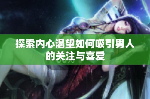 探索内心渴望如何吸引男人的关注与喜爱