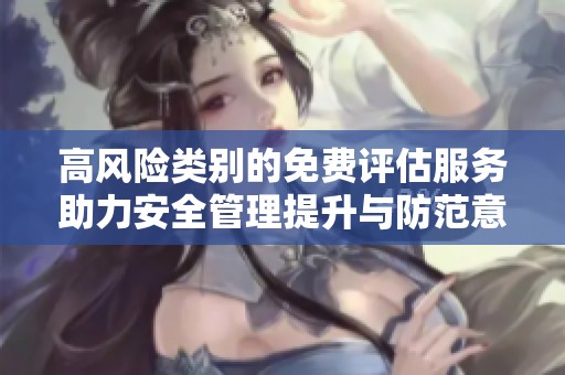 高风险类别的免费评估服务助力安全管理提升与防范意识增强