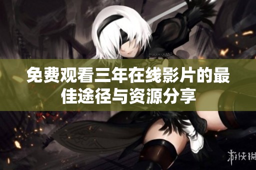 免费观看三年在线影片的最佳途径与资源分享