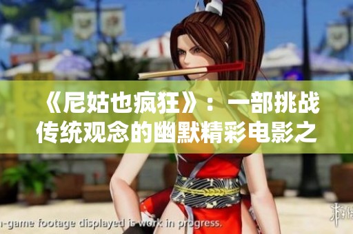 《尼姑也疯狂》：一部挑战传统观念的幽默精彩电影之旅