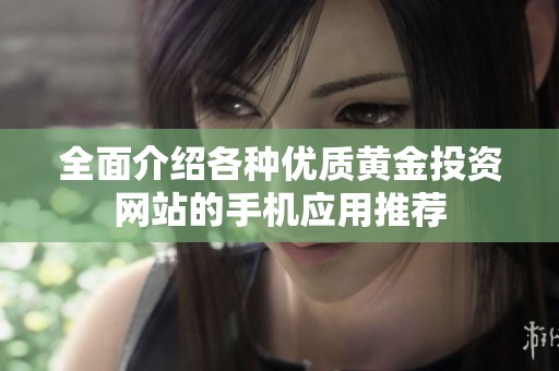 全面介绍各种优质黄金投资网站的手机应用推荐