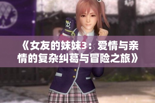 《女友的妹妹3：爱情与亲情的复杂纠葛与冒险之旅》