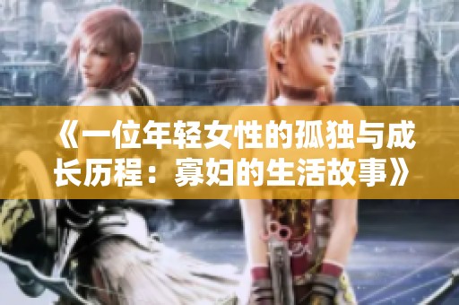 《一位年轻女性的孤独与成长历程：寡妇的生活故事》