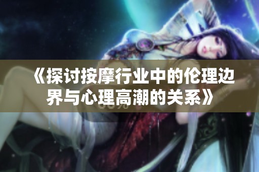 《探讨按摩行业中的伦理边界与心理高潮的关系》