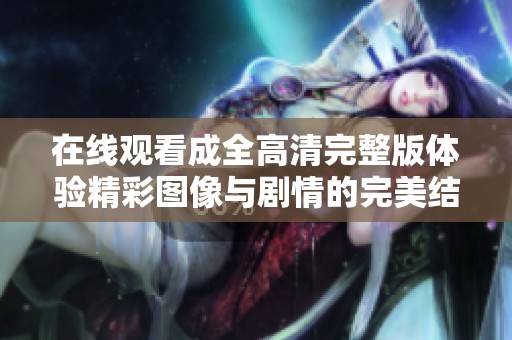在线观看成全高清完整版体验精彩图像与剧情的完美结合