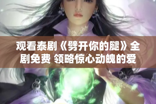 观看泰剧《劈开你的腿》全剧免费 领略惊心动魄的爱情故事