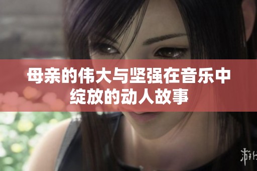 母亲的伟大与坚强在音乐中绽放的动人故事