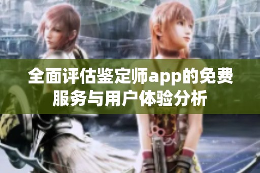 全面评估鉴定师app的免费服务与用户体验分析