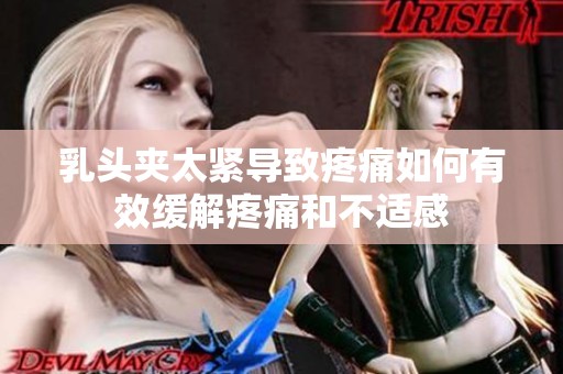 乳头夹太紧导致疼痛如何有效缓解疼痛和不适感