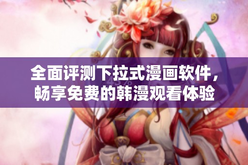 全面评测下拉式漫画软件，畅享免费的韩漫观看体验