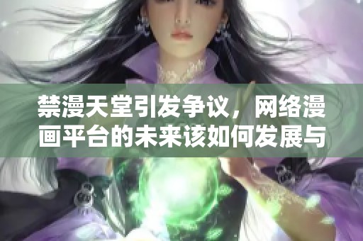禁漫天堂引发争议，网络漫画平台的未来该如何发展与规范
