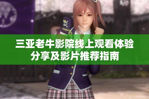 三亚老牛影院线上观看体验分享及影片推荐指南