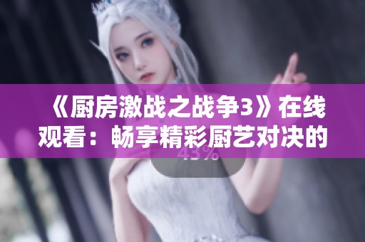 《厨房激战之战争3》在线观看：畅享精彩厨艺对决的绝妙之旅