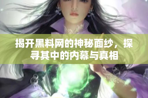 揭开黑料网的神秘面纱，探寻其中的内幕与真相