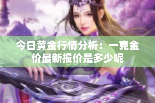 今日黄金行情分析：一克金价最新报价是多少呢