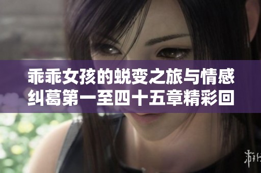 乖乖女孩的蜕变之旅与情感纠葛第一至四十五章精彩回顾