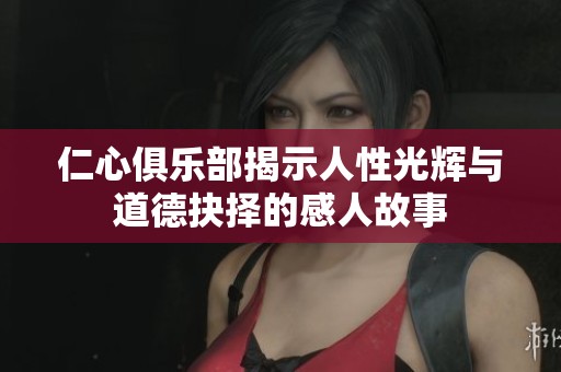 仁心俱乐部揭示人性光辉与道德抉择的感人故事