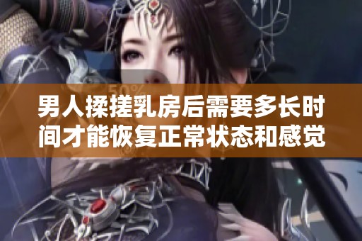 男人揉搓乳房后需要多长时间才能恢复正常状态和感觉