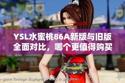 YSL水蜜桃86A新版与旧版全面对比，哪个更值得购买和拥有